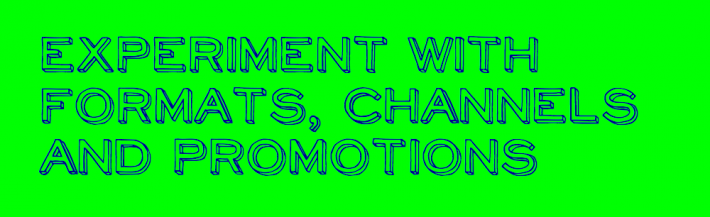 Experiment with formats, channels and promotions